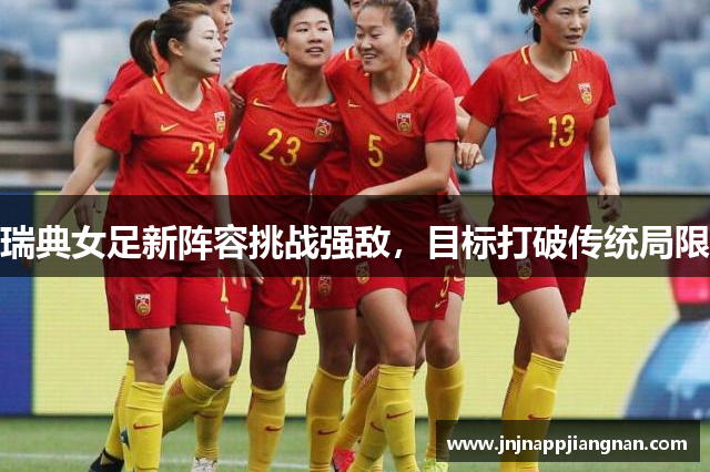瑞典女足新阵容挑战强敌，目标打破传统局限