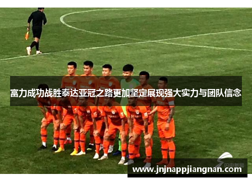 富力成功战胜泰达亚冠之路更加坚定展现强大实力与团队信念