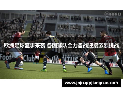欧洲足球盛事来袭 各国球队全力备战迎接激烈挑战