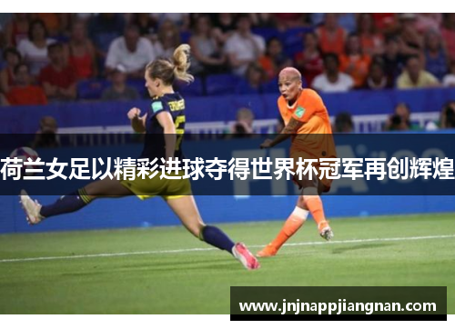 荷兰女足以精彩进球夺得世界杯冠军再创辉煌