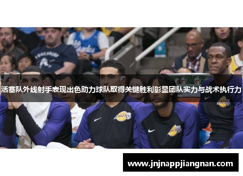 活塞队外线射手表现出色助力球队取得关键胜利彰显团队实力与战术执行力