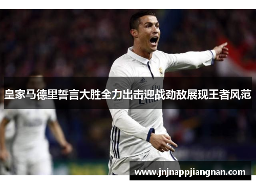 皇家马德里誓言大胜全力出击迎战劲敌展现王者风范