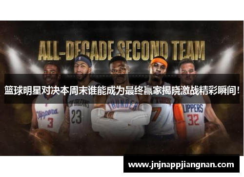 篮球明星对决本周末谁能成为最终赢家揭晓激战精彩瞬间！