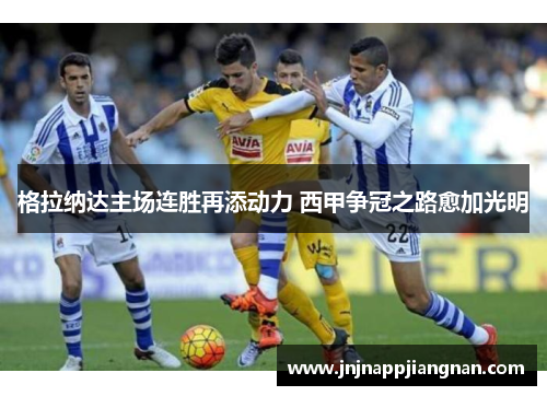 格拉纳达主场连胜再添动力 西甲争冠之路愈加光明