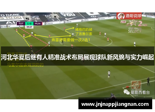 河北华夏后继有人精准战术布局展现球队新风貌与实力崛起