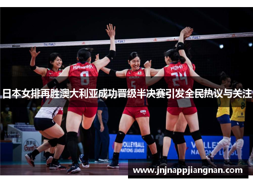 日本女排再胜澳大利亚成功晋级半决赛引发全民热议与关注
