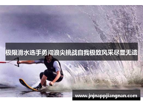 极限滑水选手勇闯浪尖挑战自我极致风采尽显无遗