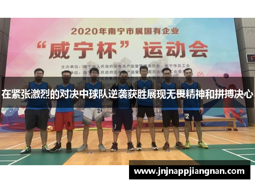 在紧张激烈的对决中球队逆袭获胜展现无畏精神和拼搏决心