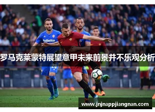 罗马克莱蒙特展望意甲未来前景并不乐观分析