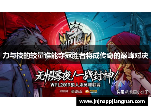力与技的较量谁能夺冠胜者将成传奇的巅峰对决