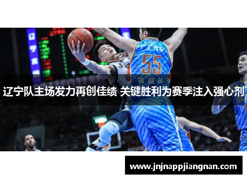辽宁队主场发力再创佳绩 关键胜利为赛季注入强心剂