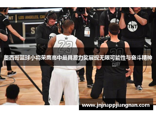墨西哥篮球小将荣膺高中最具潜力奖展现无限可能性与奋斗精神