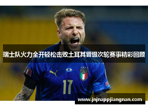 瑞士队火力全开轻松击败土耳其晋级次轮赛事精彩回顾