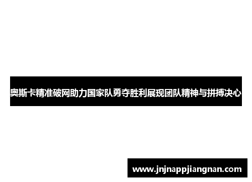 奥斯卡精准破网助力国家队勇夺胜利展现团队精神与拼搏决心