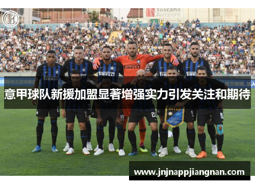 意甲球队新援加盟显著增强实力引发关注和期待