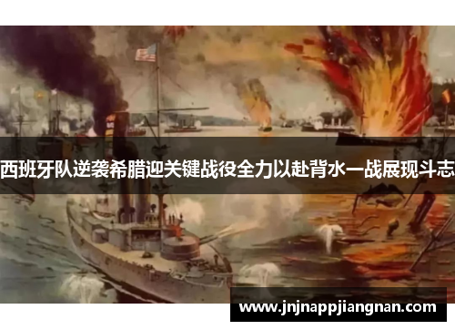西班牙队逆袭希腊迎关键战役全力以赴背水一战展现斗志