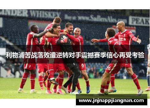 利物浦苦战落败遭逆转对手震撼赛季信心再受考验