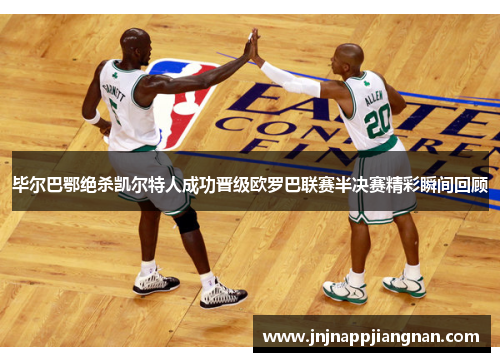 毕尔巴鄂绝杀凯尔特人成功晋级欧罗巴联赛半决赛精彩瞬间回顾