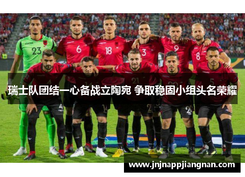 瑞士队团结一心备战立陶宛 争取稳固小组头名荣耀