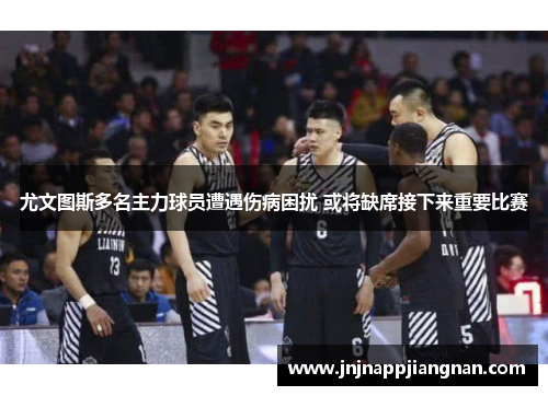 尤文图斯多名主力球员遭遇伤病困扰 或将缺席接下来重要比赛