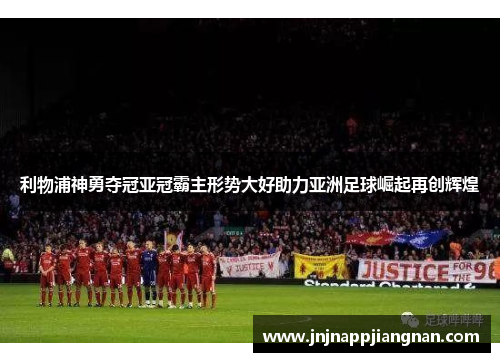 利物浦神勇夺冠亚冠霸主形势大好助力亚洲足球崛起再创辉煌