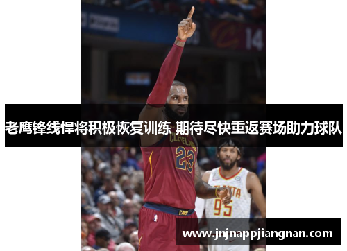 老鹰锋线悍将积极恢复训练 期待尽快重返赛场助力球队