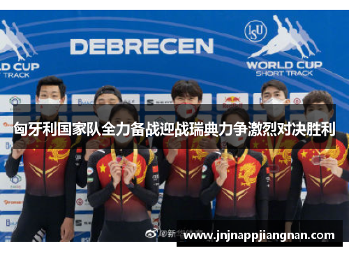 匈牙利国家队全力备战迎战瑞典力争激烈对决胜利
