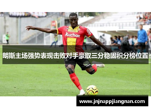 朗斯主场强势表现击败对手豪取三分稳固积分榜位置