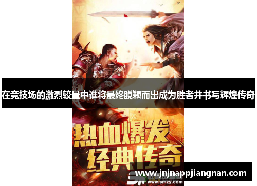 在竞技场的激烈较量中谁将最终脱颖而出成为胜者并书写辉煌传奇