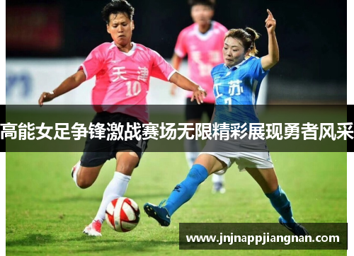 高能女足争锋激战赛场无限精彩展现勇者风采