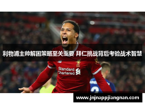 利物浦主帅解困策略至关重要 拜仁挑战背后考验战术智慧