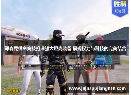 郑森凭借蛮竞技打造强大坦克装备 展现权力与科技的完美结合