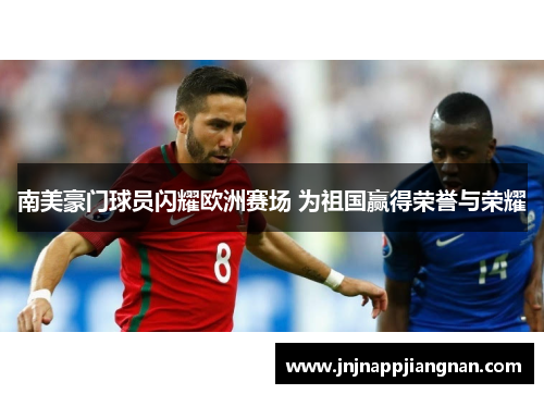 南美豪门球员闪耀欧洲赛场 为祖国赢得荣誉与荣耀