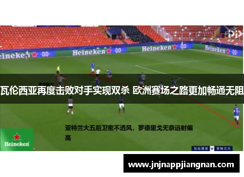 瓦伦西亚再度击败对手实现双杀 欧洲赛场之路更加畅通无阻