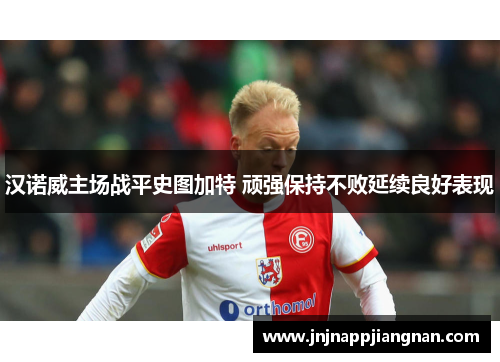 汉诺威主场战平史图加特 顽强保持不败延续良好表现
