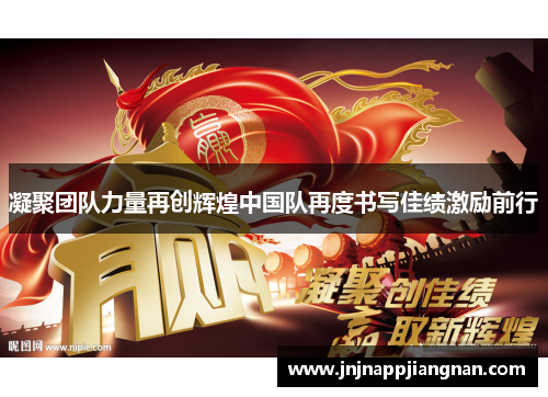凝聚团队力量再创辉煌中国队再度书写佳绩激励前行