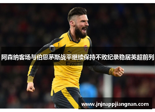 阿森纳客场与伯恩茅斯战平继续保持不败纪录稳居英超前列